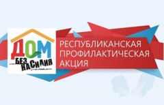 Республиканская профилактическая акция "Дом без насилия"